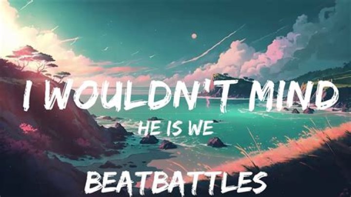 Exploring The Depths Of "He Is We - I Wouldn't Mind" Lyrics